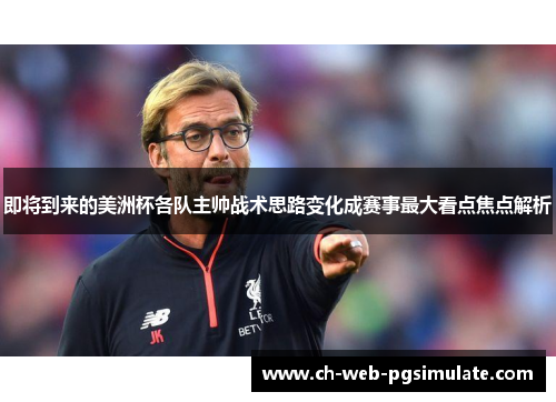 即将到来的美洲杯各队主帅战术思路变化成赛事最大看点焦点解析