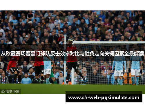 从欧冠赛场看豪门球队反击效率对比与胜负走向关键因素全景解读