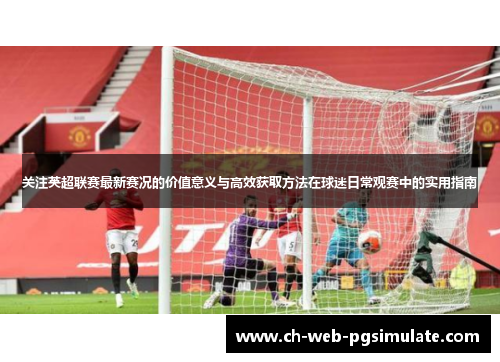 关注英超联赛最新赛况的价值意义与高效获取方法在球迷日常观赛中的实用指南 关注英超联赛最新赛况的价值意义与高效获取方法在球迷日常观赛中的实用指南
