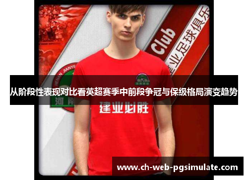 从阶段性表现对比看英超赛季中前段争冠与保级格局演变趋势 从阶段性表现对比看英超赛季中前段争冠与保级格局演变趋势