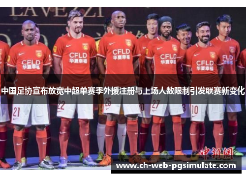 中国足协宣布放宽中超单赛季外援注册与上场人数限制引发联赛新变化