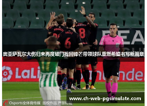 奥亚萨瓦尔大伤归来再度破门找回锋芒带领球队重燃希望书写新篇章 奥亚萨瓦尔大伤归来再度破门找回锋芒带领球队重燃希望书写新篇章