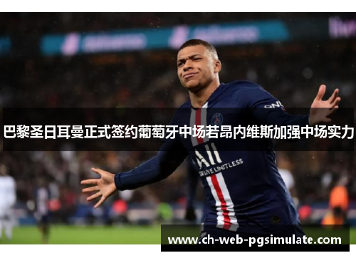 巴黎圣日耳曼正式签约葡萄牙中场若昂内维斯加强中场实力