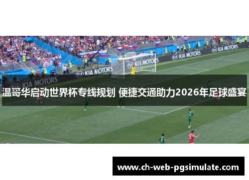 温哥华启动世界杯专线规划 便捷交通助力2026年足球盛宴