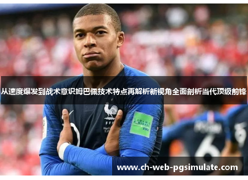 从速度爆发到战术意识姆巴佩技术特点再解析新视角全面剖析当代顶级前锋 从速度爆发到战术意识姆巴佩技术特点再解析新视角全面剖析当代顶级前锋