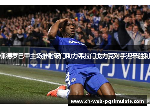 佩德罗巴甲主场推射破门助力弗拉门戈力克对手迎来胜利 佩德罗巴甲主场推射破门助力弗拉门戈力克对手迎来胜利
