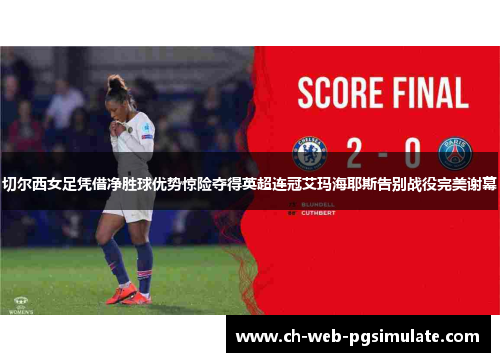 切尔西女足凭借净胜球优势惊险夺得英超连冠艾玛海耶斯告别战役完美谢幕 切尔西女足凭借净胜球优势惊险夺得英超连冠艾玛海耶斯告别战役完美谢幕