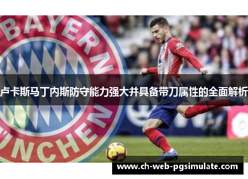卢卡斯马丁内斯防守能力强大并具备带刀属性的全面解析 卢卡斯马丁内斯防守能力强大并具备带刀属性的全面解析
