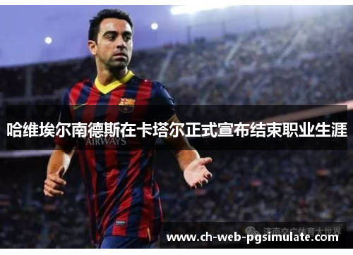 哈维埃尔南德斯在卡塔尔正式宣布结束职业生涯