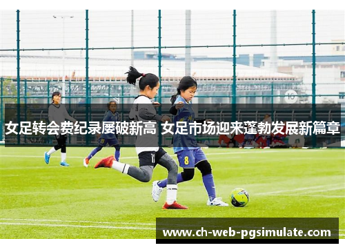 女足转会费纪录屡破新高 女足市场迎来蓬勃发展新篇章
