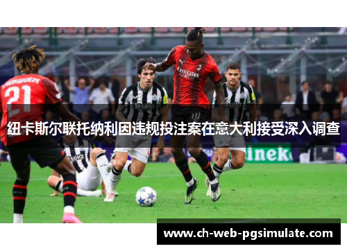 纽卡斯尔联托纳利因违规投注案在意大利接受深入调查 纽卡斯尔联托纳利因违规投注案在意大利接受深入调查