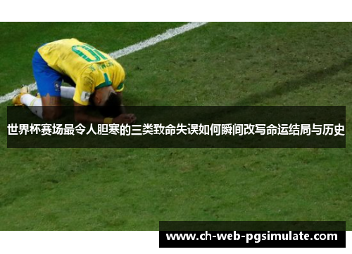 世界杯赛场最令人胆寒的三类致命失误如何瞬间改写命运结局与历史 世界杯赛场最令人胆寒的三类致命失误如何瞬间改写命运结局与历史