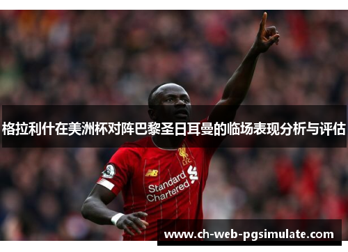 格拉利什在美洲杯对阵巴黎圣日耳曼的临场表现分析与评估 格拉利什在美洲杯对阵巴黎圣日耳曼的临场表现分析与评估