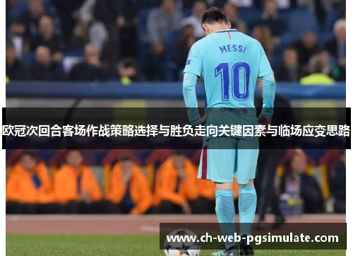 欧冠次回合客场作战策略选择与胜负走向关键因素与临场应变思路 欧冠次回合客场作战策略选择与胜负走向关键因素与临场应变思路