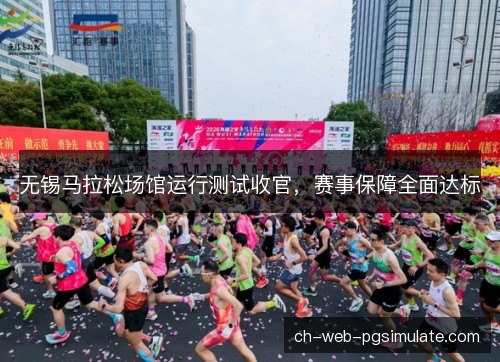 无锡马拉松场馆运行测试收官，赛事保障全面达标